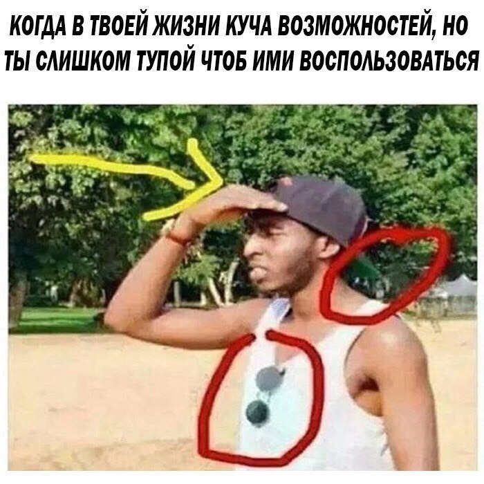 КОГДА В ТВОЕЙ ЖИЗНИ КУЧА ВОЗМОЖНОСТЕЙ НО ТЫ СЛИШКОМ ТУПОЙ ЧТОБ ИМИ ВООПОАЬЗОВАТЬСЯ