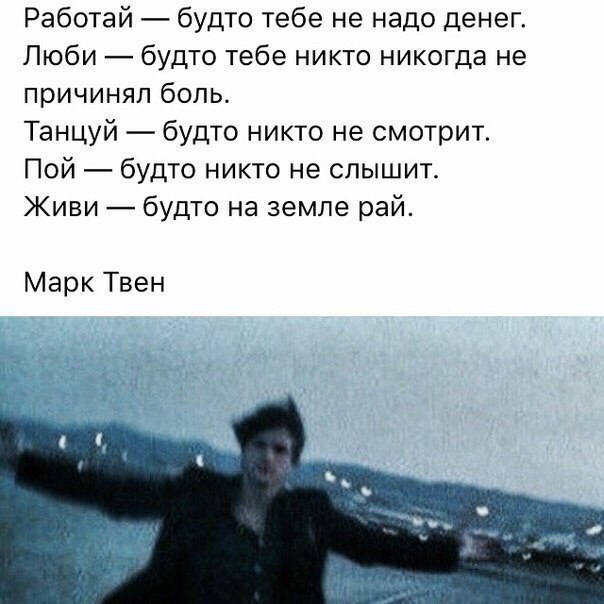 Работай будто тебе не надо денег Люби будто тебе никто никогда не причинял боль Танцуй будто никто не смотрит Пой будто никто не слышит Живи будто на земле рай Марк Твен