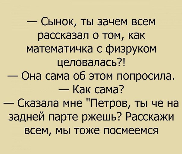 Сынок ты зачем всем рассказал о том как математичка с физруком целовалась Она сама об этом попросила Как сама Сказала мне Петров ты че на задней парте ржешь Расскажи всем мы тоже посмеемся
