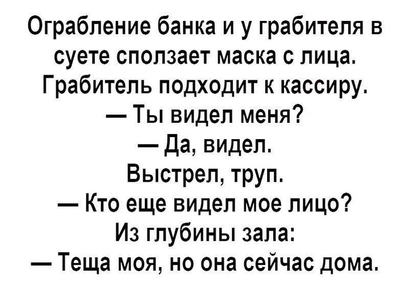 Ограбление банка и у грабителя в суете сползает маска с лица Грабитель подходит к кассиру Ты видел меня да ВИДел Выстрел труп Кто еще видел мое лицо Из глубины зала Теща моя но она сейчас дома