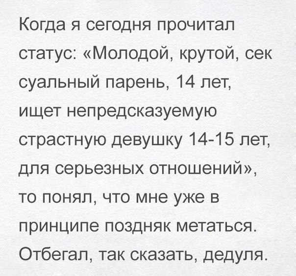 Когда я сегодня прочитал статус Молодой крутой сек суапьный парень 14 лет ищет непредсказуемую страстную девушку 1415 лет для серьезных отношений то понял что мне уже в принципе поздняк метаться Отбегап так сказать дедуля