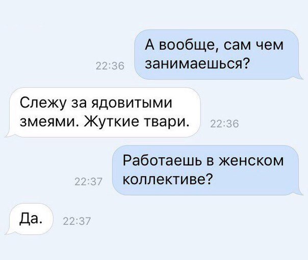 А вообще сам чем занимаешься Слежу за ядовитыми змеями Жуткие твари Работаешь в женском коллективе