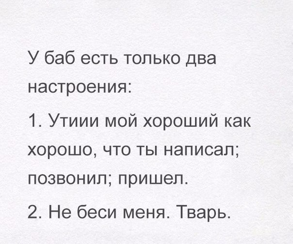 У баб есть только два настроения 1 Утиии мой хороший как хорошо что ты написал позвонил пришел 2 Не беси меня Тварь