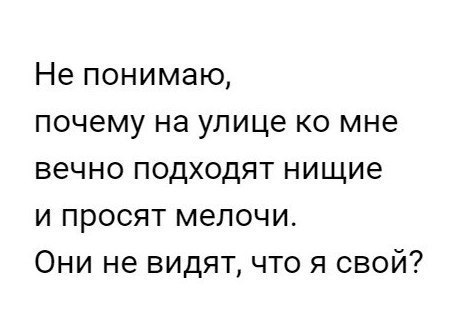Не понимаю почему на улице ко мне вечно подходят нищие и просят мелочи Они не видят что я свой