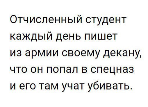 Отчиспенный студент каждый день пишет из армии своему декану что он попал в спецназ и его там учат убивать