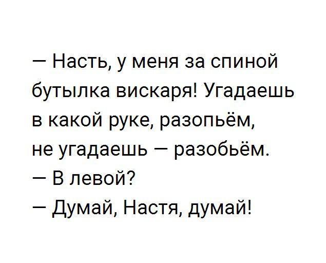 Насть у меня за спиной бутылка вискаря Угадаешь в какой руке разопьём не угадаешь разобьём В левой Думай Настя думай