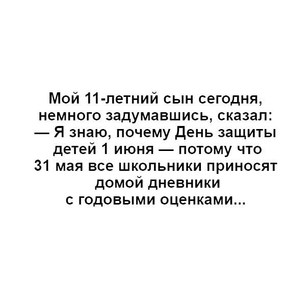 Мой 11 летний сын сегодня немного задумавшись сказал Я знаю почему День защиты детей 1 июня потому что 31 мая все школьники приносят домой дневники годовыми оценками
