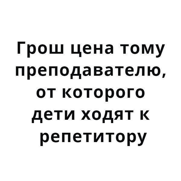 Грош цена тому преподавателю от которого дети ходят к репетитору