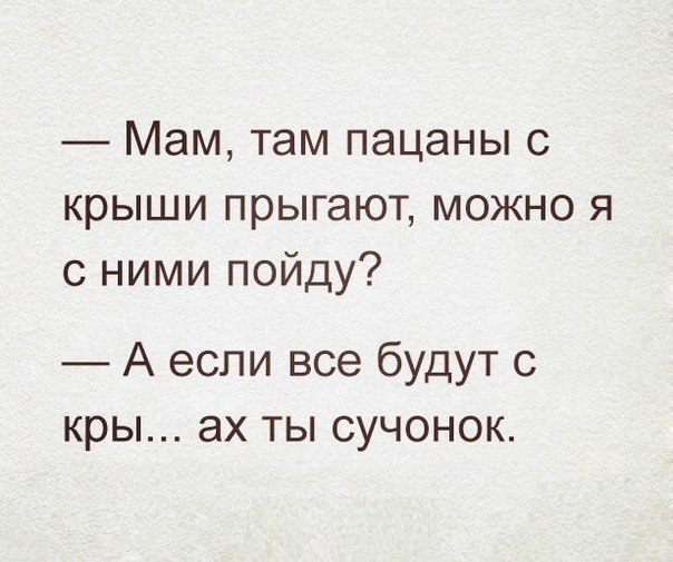 Мам там пацаны с крыши прыгают можно я с ними пойду А если все будут с кры ах ты сучонок