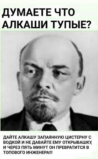 ДУМАЕТЕ ЧТО АЛКАШИ ТУПЫЕ дАЙТЕ АЛКАШУ ЗАПАЯННУЮ цистерну с водкой и не дАВАЙТЕ ему открывдшку И ЧЕРЕЗ ПЯТЬ МИНУТ ОН ПРЕВРАТИТСЯ В ТОПОВОГО ИНЖЕНЕРА