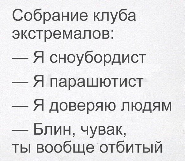 Собрание клуба экстремалов Я сноубордист Я парашютист Я доверяю людям Блин чувак ты вообще отбитый