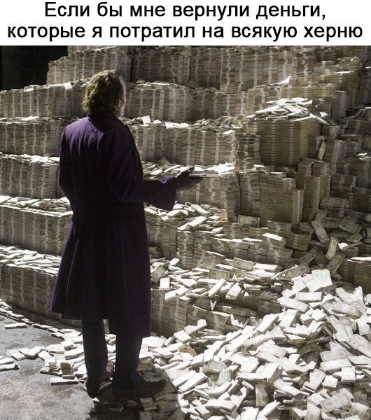 Если бы мне вернули деньги торые я потратил на всякую херню