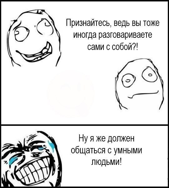 Признайтесь ведь вы тоже иногда разговариваете сами с собой Ну я же должен общаться с умными людьми