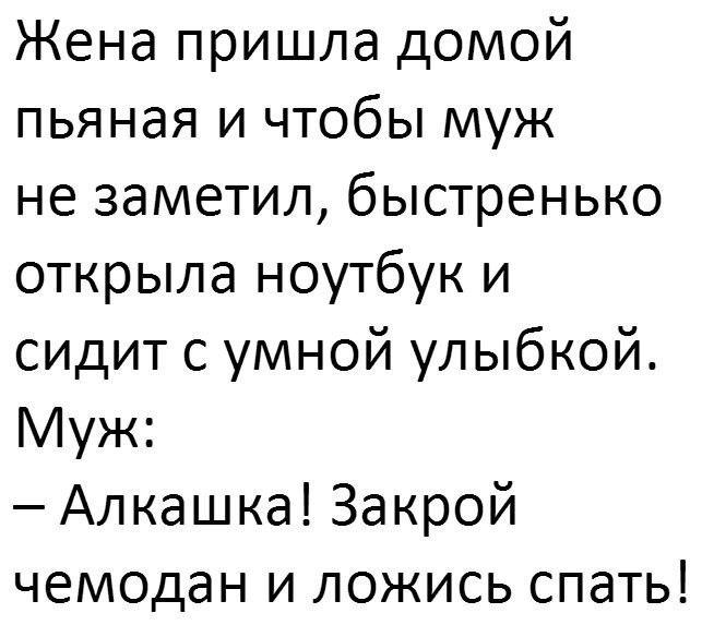 Жена пришла домой пьяная и чтобы муж не заметил быстренько открыла ноутбук и сидит с умной улыбкой Муж Алкашка Закрой чемодан и ложись спать