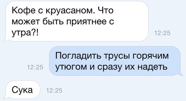 Кофе с круасаном Что может быть приятнее с утра Погладить трусы горячим утюгом и сразу их надеть Сука