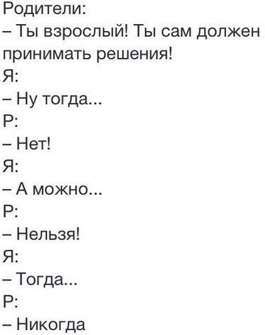 Родители Ты взрослый Ты сам должен принимать решения Я Ну тогда Р Нет Я А можно Р Нельзя Я Тогда Р Никогда