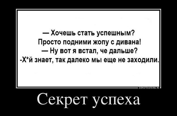 Хочешь стать успешным Просто подними жопу с дивана Ну вот я встал че дальше Хй знает так далеко мы еще не заходили Секрет успеха