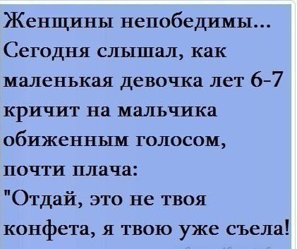 Женщины непобедимы Сегодня слышал как маленькая девочка лет 67 кричит на мальчика обиженным голосом почти плача Отдай это не твоя конфета я твою уже съела