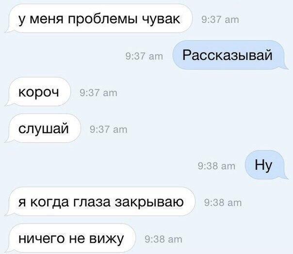 у меня проблемы чувак Рассказывай короч слушай Я когда глаза закрываю НИЧЭГО не ВИЖУ
