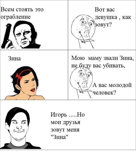 Всем стоять это ограбление Вот вас девушка как овут Игорь Мою маму звали Зина вас убивать А вас молодой человек Но мои друзья зовут меня Зина