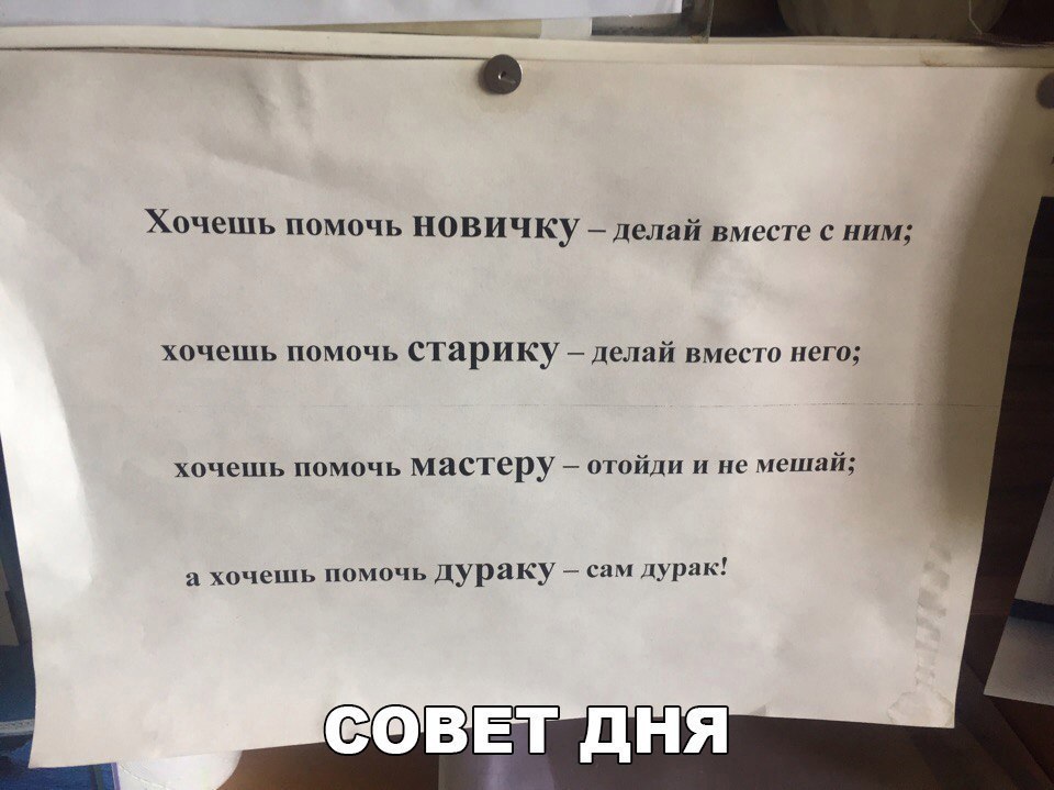 Хочешь помочь новичку делай вместе с ним хочешь помочь старику делай вместо него хочешь помочь мастеру отойди и не мешай а хочешь помочь дураку сам дурак