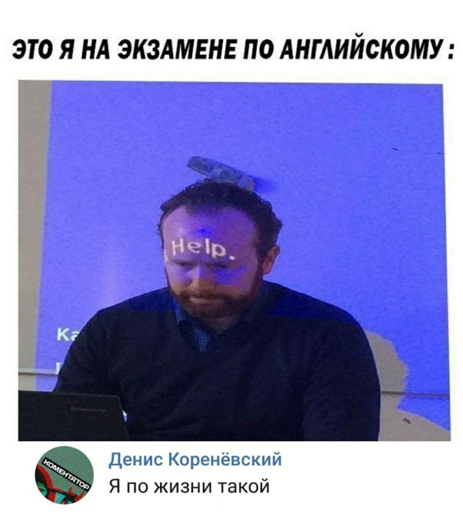 ЭТО Я НА ЭКЗАМЕНЕ ПО АНГЛИЙСКОМУ Денис Коренёвский 4 Я по жизни такои