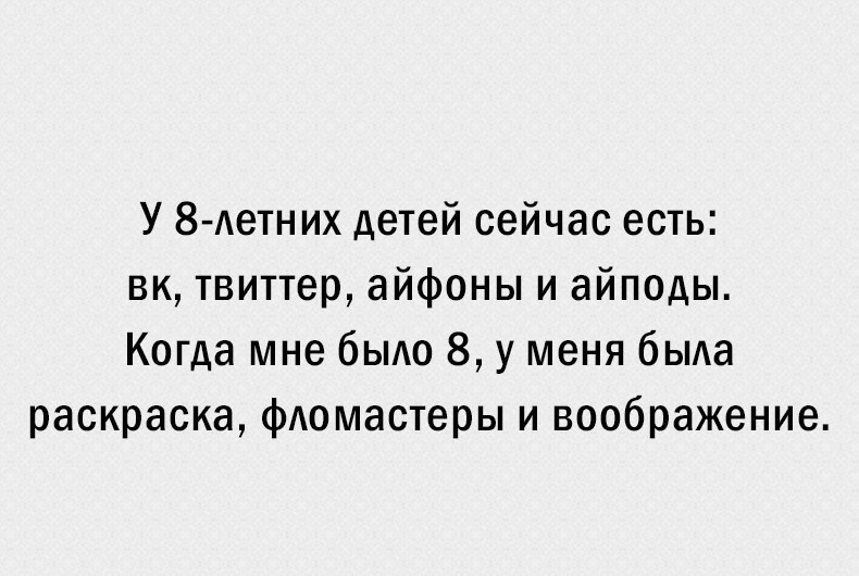 У 8 Аетних детей сейчас есть вк твиттер айфоны и айподы Когда мне было 8 у меня была раскраска фломастеры и воображение