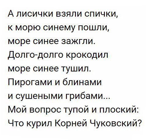 А лисички взяли спички к морю синему пошли море синее зажгли Долгодолго крокодил море синее тушил Пирогами и блинами и сушеными грибами Мой вопрос тупой и плоский Что курил Корней Чуковский