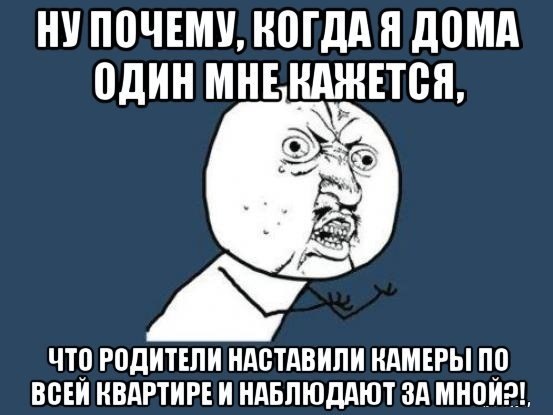 ППЧЕМУ НПГдд Я дПМд один МНЕ КАЖЕТСЯ ЧТ РПДИТЕЛИ НдБТдВИПИ КАМЕРЫ П ВВЕИ КВАРТИРЕ И НдБЛЮддЮТ зд МНПИРЪ
