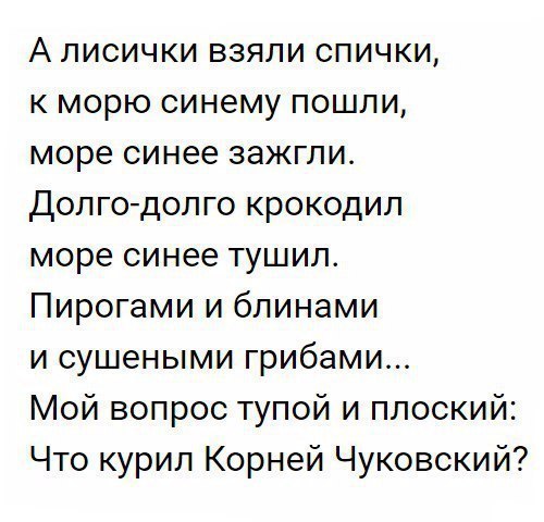А лисички взяли спички к морю синему пошли море синее зажгли Долгодолго крокодил море синее тушил Пирогами и блинами и сушеными грибами Мой вопрос тупой и плоский Что курил Корней Чуковский