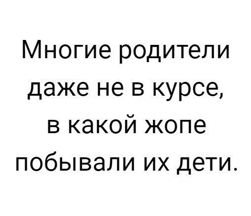 Многие родители даже не в курсе в какой жопе побывали их дети