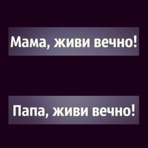 Мама живи вечно Папа живи вечно