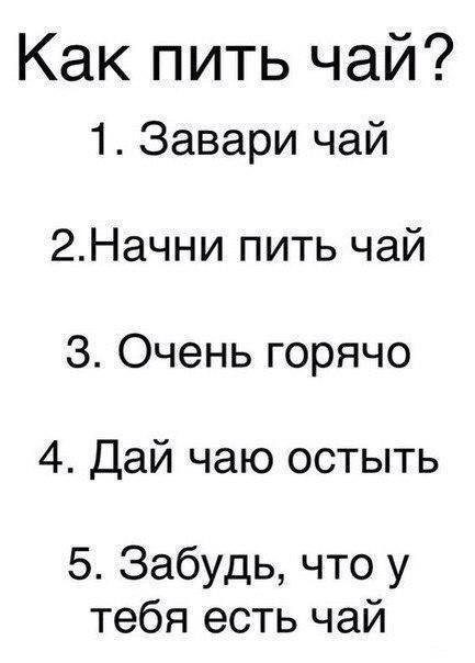 Как пить чай 1 Завари чай 2Начни пить чай 3 Очень горячо 4 Дай чаю остыть 5 Забудь что у тебя есть чай