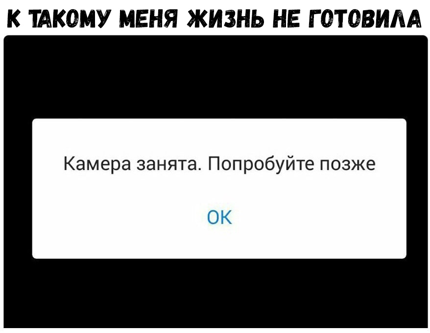К ТАКОМУ МЕНЯ ЖИЗНЬ НЕ Г ОТОВИЛА Камера занята Попробуйте позже ОК
