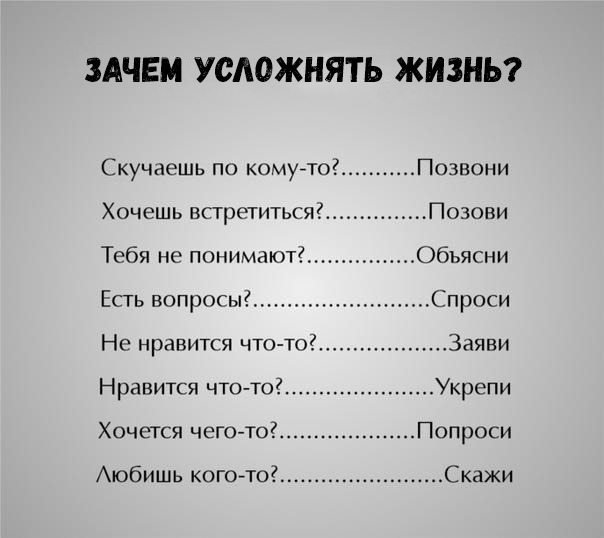 ЗАЧЕМ УСАОЖНЯТЬ ЖИЗНЬ Скучаешь по комугто Позвони Позови Хочешь встретиться Тебя не понимают Объясни Есть вопросы Спроси Нг нравится что то Заяви Нравится что то Укрепи Хочется чегото Попроси Аюбишь когото Скажи