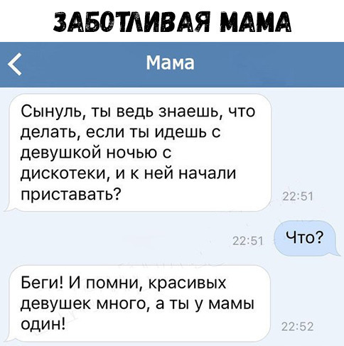 ЗАБОТАИВАЯ МАМА Сынуль ты ведь знаешь что делать если ты идешь с девушкой ночью с дискотеки и к ней начали приставать 22 ш 77 51 ЧТО Беги И помни красивых девушек много а ты у мамы один 22 52