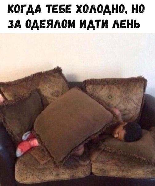 КОГДА ТЕБЕ ХОАОДНО НО ЗА ОДЕЯАОМ ИДТИ АЕНЬ