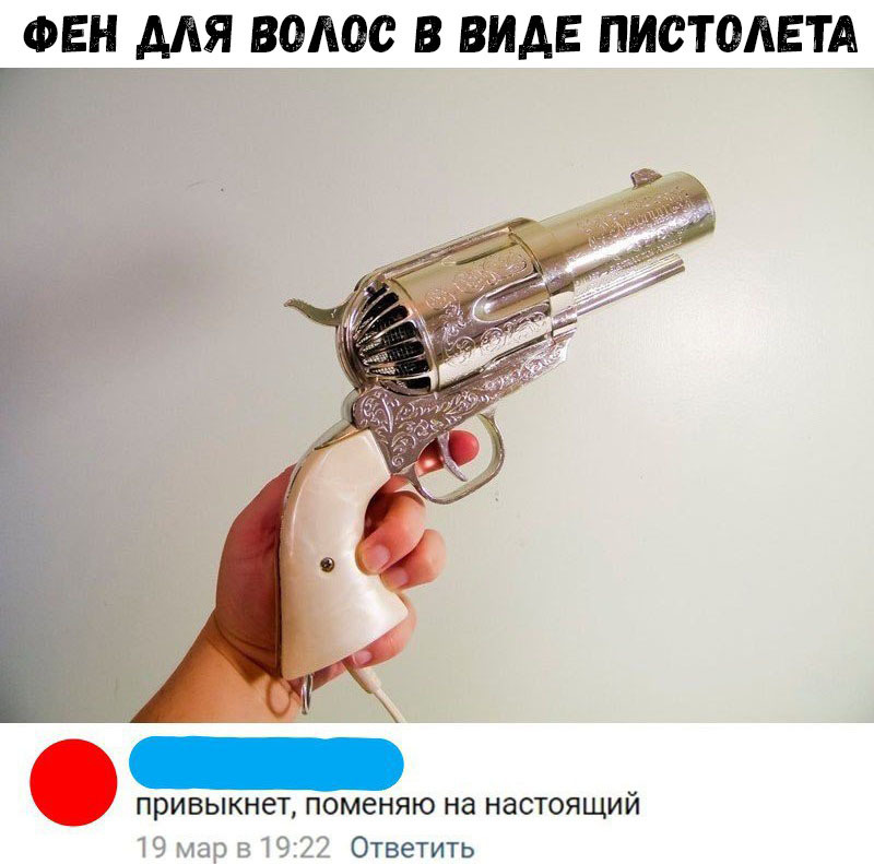 ФЕН ААЯ ВОЛОС В ВИДЕ ПИСТОЛЕТА р ПРИВЫКНёТ ПОМЭНЯЮ на НдСТОЯЩИЙ Ответить