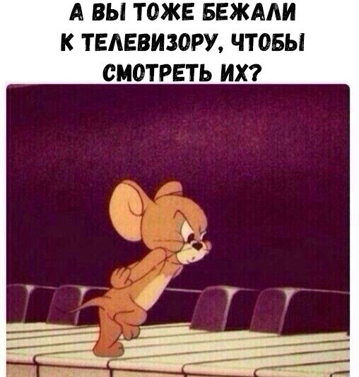 А ВЫ ТОЖЕ БЕЖААИ К ТЕАЕВИЗОРУ ЧТОБЫ СМОТРЕТЬ ИХ