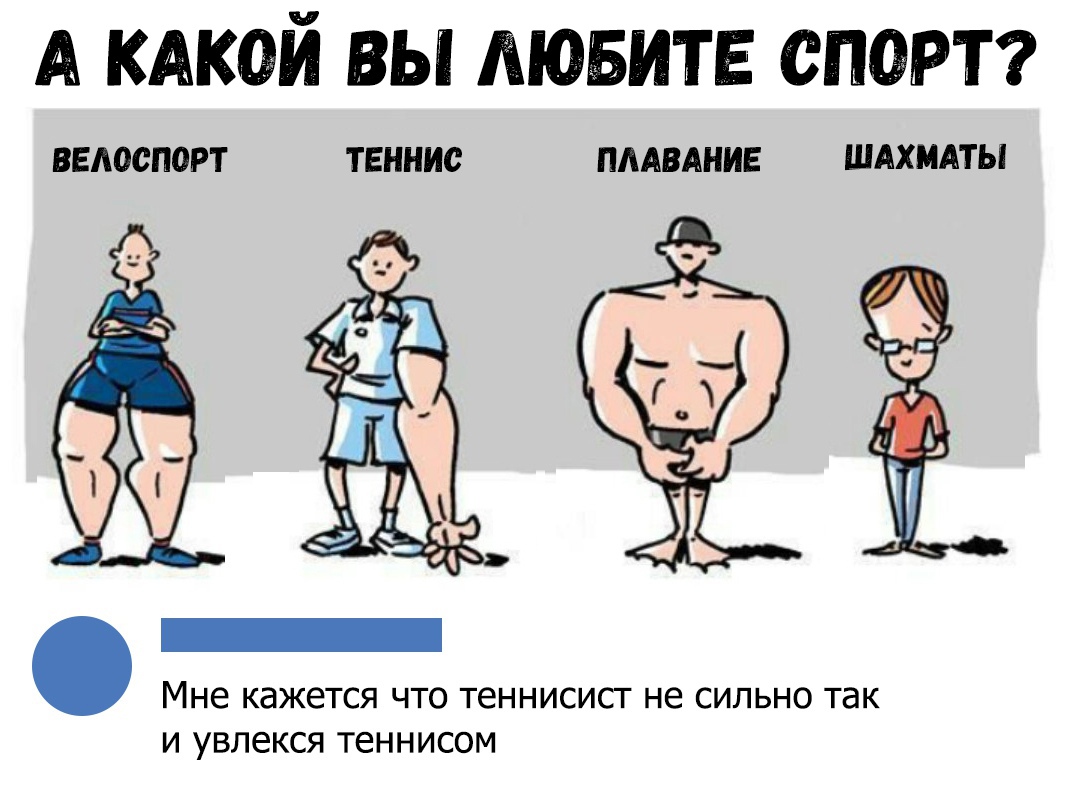 А КАКОЙ ВЫ ЛЮБИТЕ СПОРТ ВЕЛОСПОРТ ТЕННИС ПЛАВАНИЕ ШАХМАТЫ Мне КЭЖЕТСЯ ЧТО теннисист не СИЛЬНО так И увлекся ТЕННИСОМ
