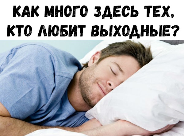 КАК МНОГО ЗДЕСЬ ТЕХ КТО ЛЮБИТ ВЫХОДНЫЕ