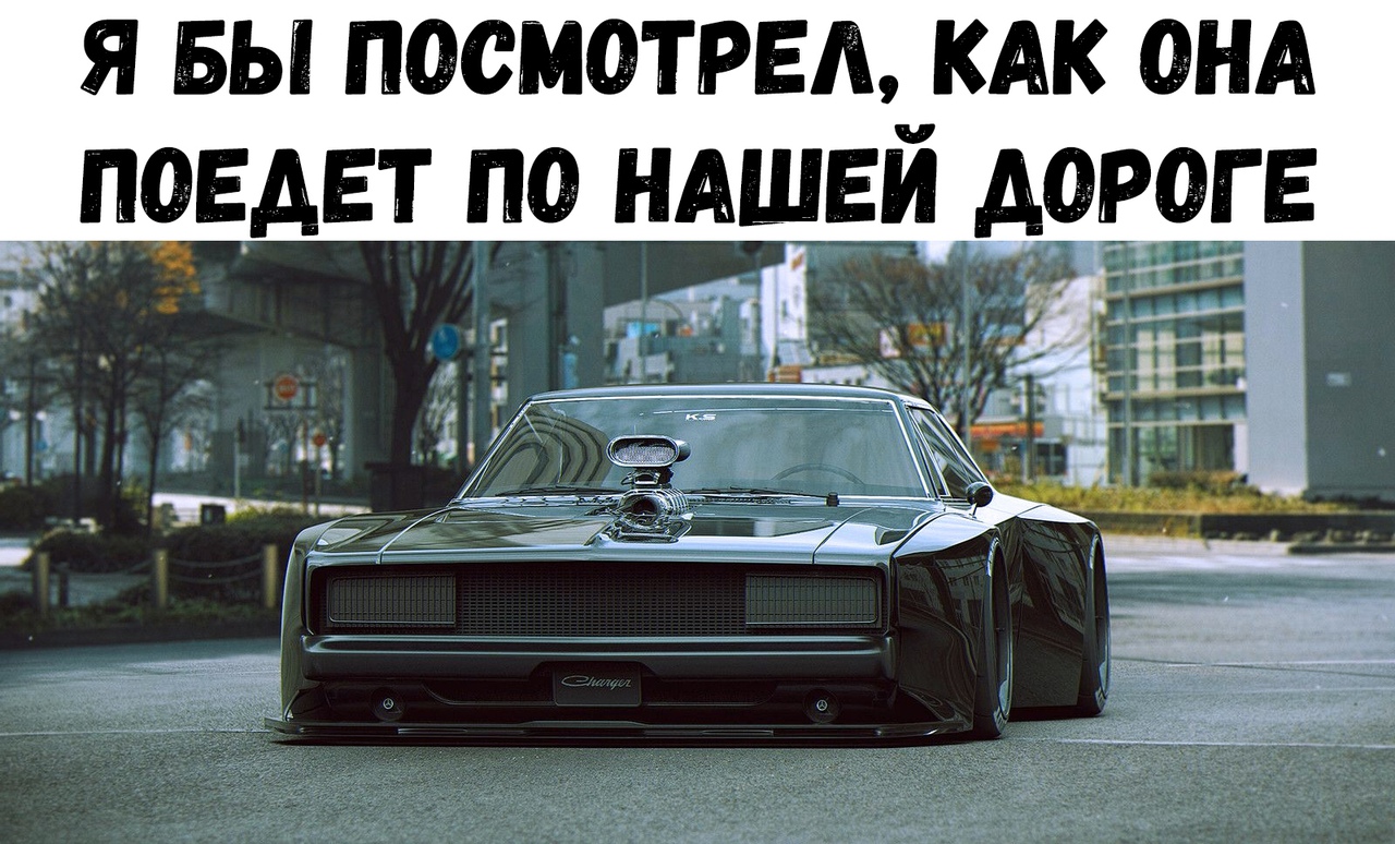 Я БЫ ПОСМОТРЕА КАК ОНА ПОЕДЕТ ПО НАШЕЙ ДОРОГЕ