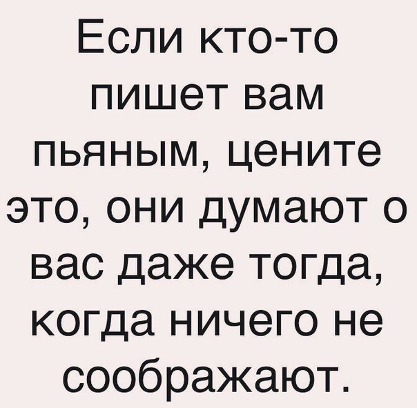 Если кто то пишет вам пьяным цените это они думают о вас даже тогда когда ничего не соображают