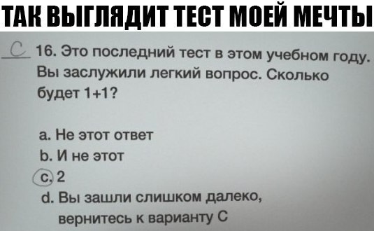 ТАН ВЫГЛПДИТ ТЕБТ МПЕЙ МЕЧТЫ 16 Это последний тест в этом учебном году Вы заслужили легкий вопрос Сколько будет 11 а Не этот ответ Ь И не этот с 2 Вы зашли слишком далеко вернитесь варианту С