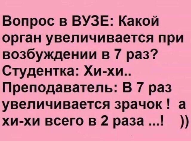 Вопрос в ВУЗЕ Какой орган увеличивается при возбуждении в 7 раз Студентка Хи хи Преподаватель В 7 раз увеличивается зрачок а хи хи всего в 2 раза