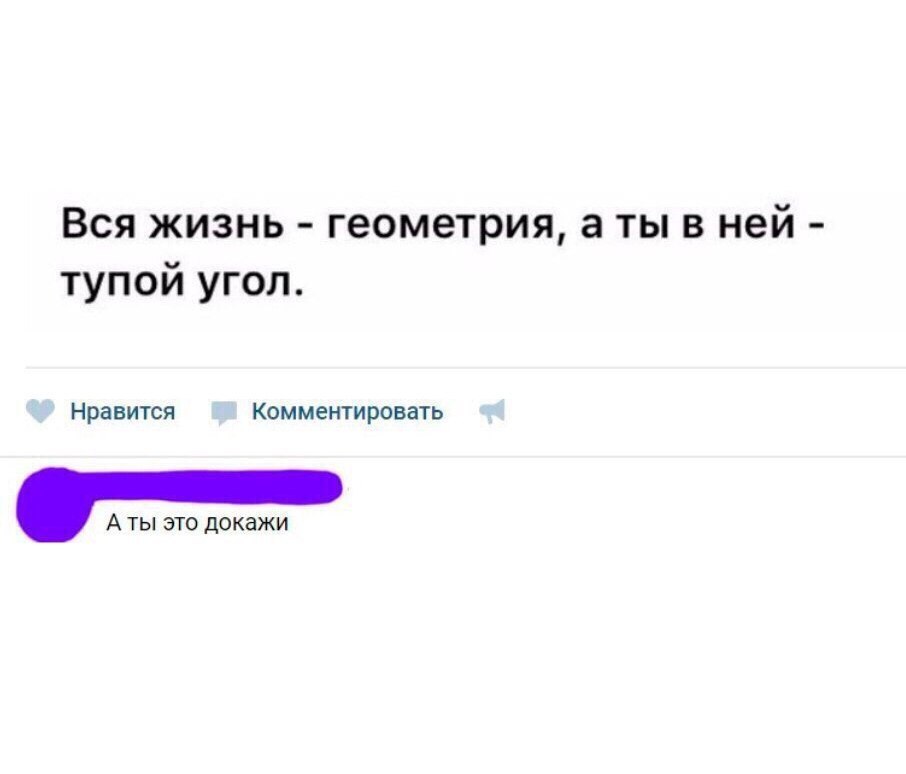 Вся жизнь геометрия а ты в ней тупой угол Нравится Комментировать А ты это докажи