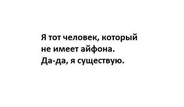 Я тот человек который не имеет айфона да да я существую