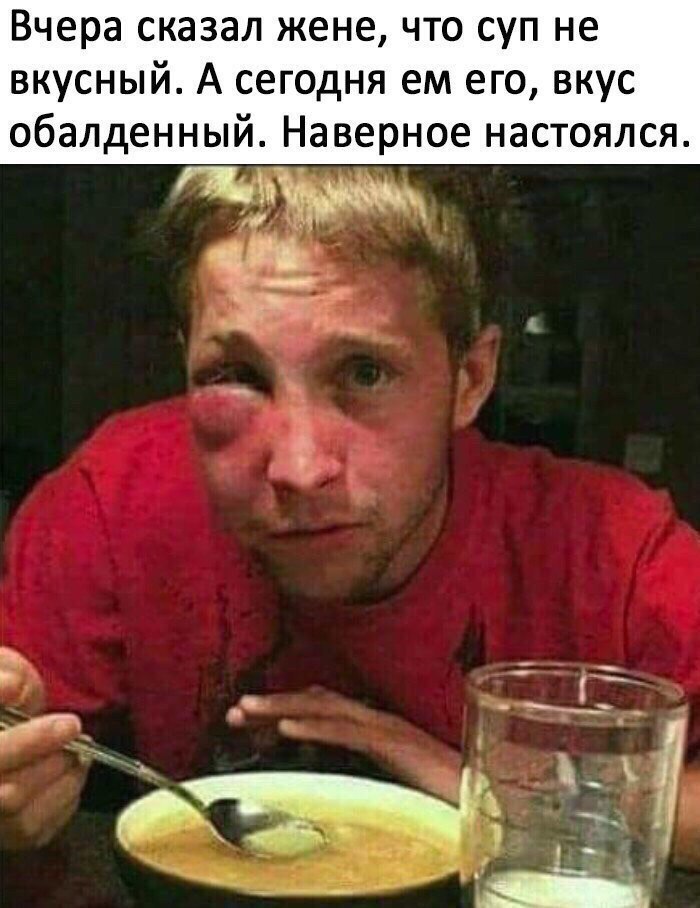 Вчера сказал жене что суп не вкусный А сегодня ем его вкус обалденный Наверное настоялся Ъ