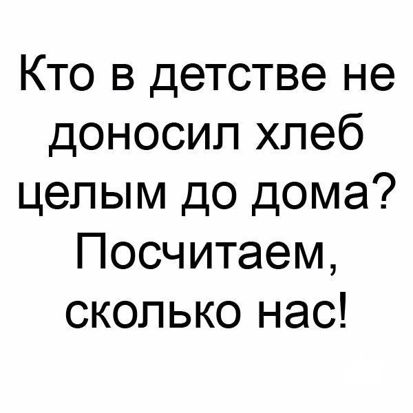 Кто в детстве не доносил хлеб целым до дома Посчитаем сколько нас