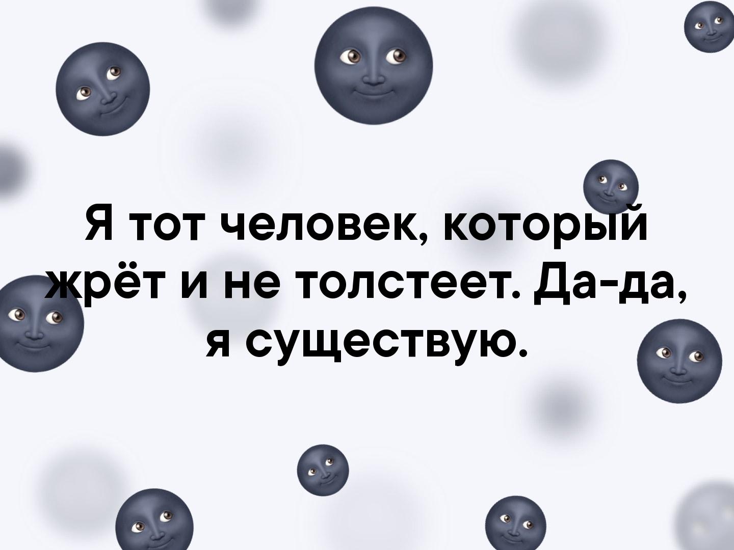 Я тот человек которь и рёт и не толстеет да да я существую